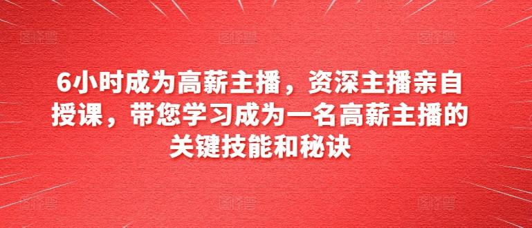 6小时成为高薪主播，资深主播亲自授课，带您学习成为一名高薪主播的关键技能和秘诀-小鹏项目网