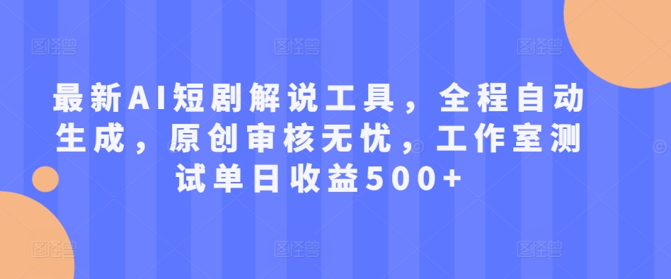 最新AI短剧解说工具，全程自动生成，原创审核无忧，工作室测试单日收益500+【揭秘】-小鹏项目网