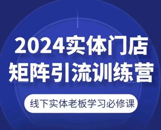 2024实体门店矩阵引流训练营，线下实体老板学习必修课-小鹏项目网