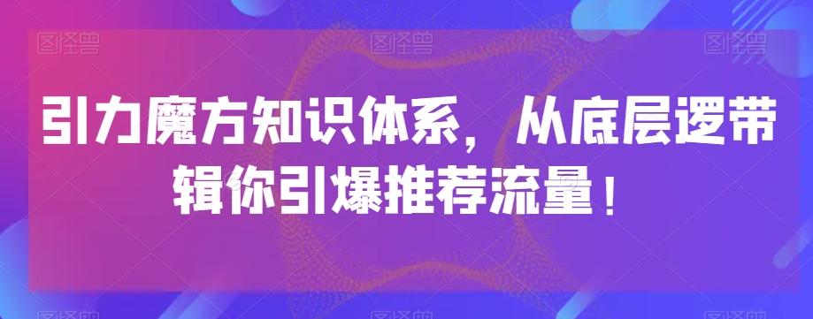 引力魔方知识体系，从底层逻‮带辑‬你引爆‮荐推‬流量！-小鹏项目网