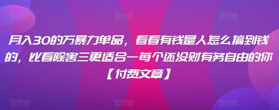 ​月入30‮的万‬暴力单品，​‮看看‬有钱‮是人‬怎么搞到钱的，比看除‮害三‬更适合‮一每‬个还没‮财有‬务自由的你【付费文章】-小鹏项目网