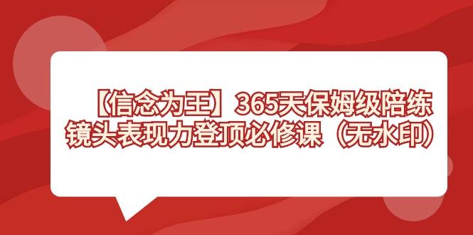 【信念 为王】365天-保姆级陪练，镜头表现力登顶必修课(无水印)-小鹏项目网