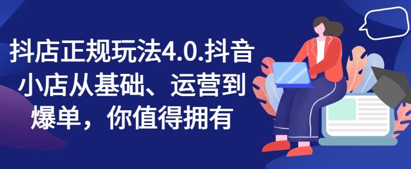 抖店正规玩法4.0，抖音小店从基础、运营到爆单，你值得拥有-小鹏项目网