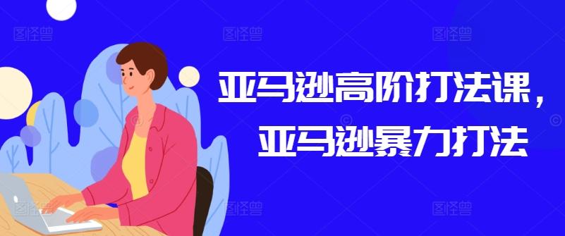 亚马逊高阶打法课，亚马逊暴力打法-小鹏项目网