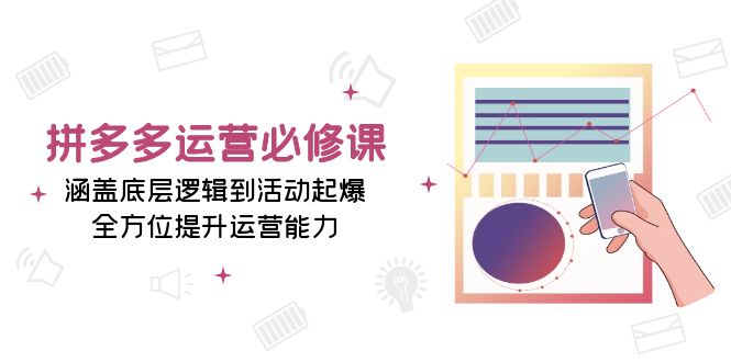 拼多多运营必修课：涵盖底层逻辑到活动起爆，全方位提升运营能力-小鹏项目网