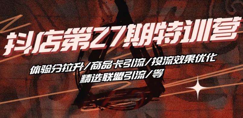 抖音小店·第27期特训营 体验分拉升/商品卡引流/投流效果优化/精选联盟引流/等-小鹏项目网