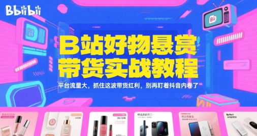 B站好物悬赏带货实战教程，平台流量大，抓住这波带货红利，别再盯着抖音内卷了-小鹏项目网