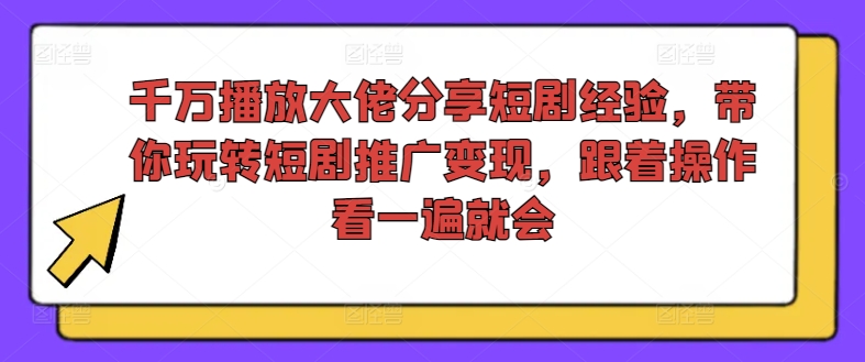 千万播放大佬分享短剧经验，带你玩转短剧推广变现，跟着操作看一遍就会-小鹏项目网
