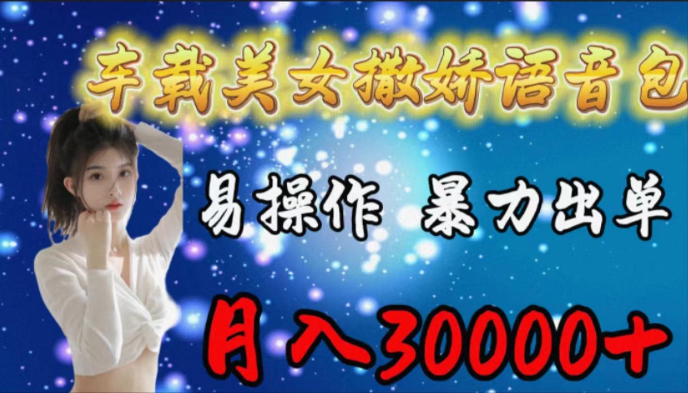(9710期)车载女生撒娇语音包，易操作，暴力出单，月入30000+-小鹏项目网