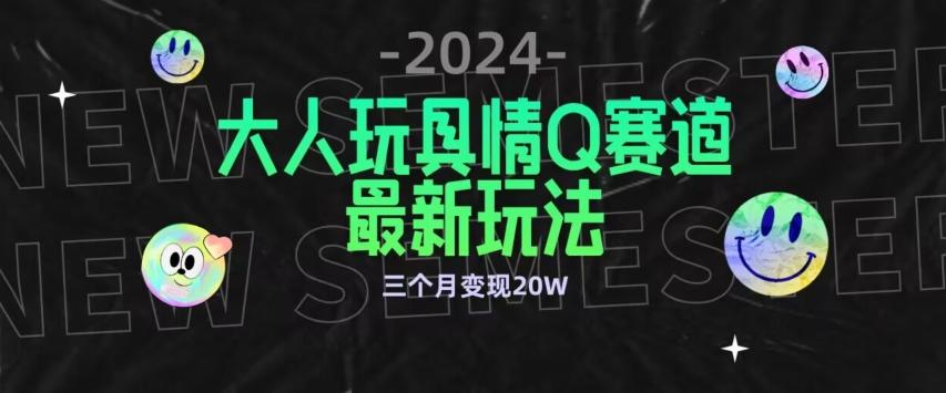 全新大人玩具情Q赛道合规新玩法，公转私域不封号流量多渠道变现，三个月变现20W【揭秘】-小鹏项目网