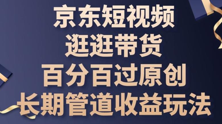 京东短视频逛逛带货百分百过原创，长期管道收益玩法【揭秘】-小鹏项目网