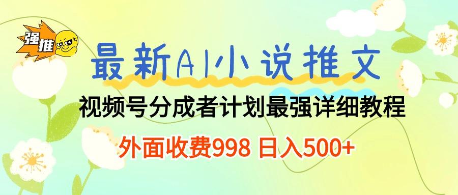 最新AI小说推文视频号分成计划 最强详细教程  日入500+-小鹏项目网