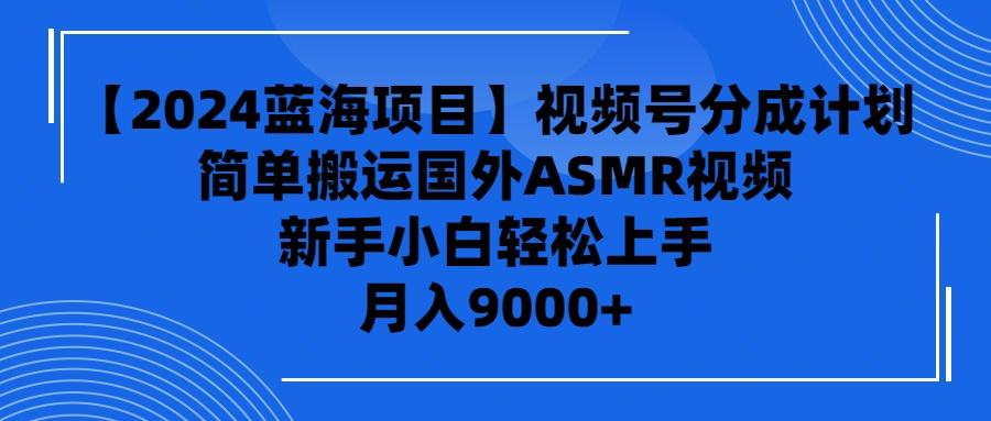(9743期)【2024蓝海项目】视频号分成计划，无脑搬运国外ASMR视频，新手小白轻松...-小鹏项目网
