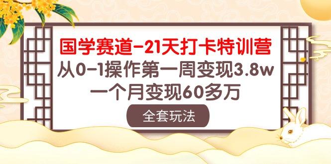 国学 赛道-21天打卡特训营：从0-1操作第一周变现3.8w，一个月变现60多万-小鹏项目网