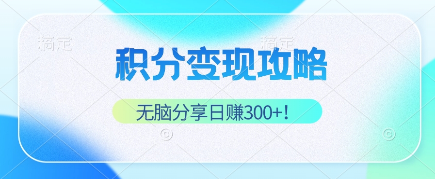 积分变现攻略 带你实现稳健睡后收入，只需无脑分享日赚300+-小鹏项目网