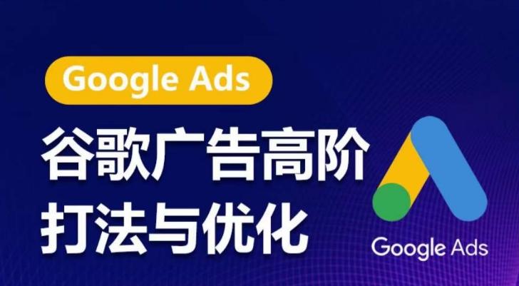 谷歌广告高阶打法与优化，凝结行业精华的谷歌广告体系课程，带你抓住流量红利，最大化ROI-小鹏项目网