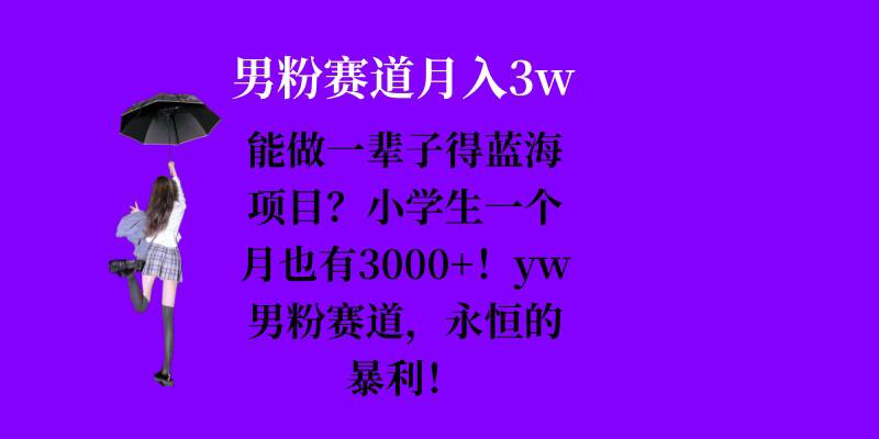 能做一辈子的蓝海项目？小学生一个月也有3000+，yw男粉赛道，永恒的暴利-小鹏项目网