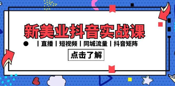 新美业抖音实战课丨直播丨短视频丨同城流量丨抖音矩阵(30节课)-小鹏项目网