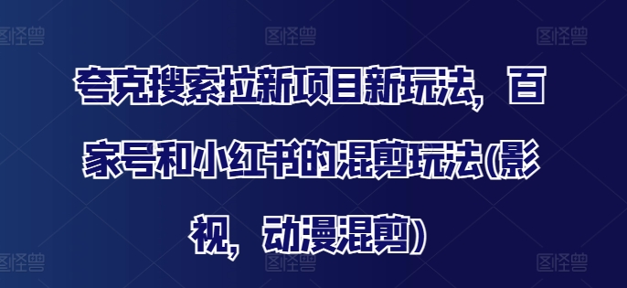 夸克搜索拉新项目新玩法，百家号和小红书的混剪玩法(影视，动漫混剪)-小鹏项目网