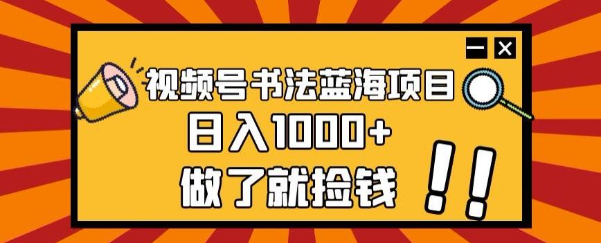 视频号书法蓝海项目，玩法简单，日入1000+【揭秘】-小鹏项目网
