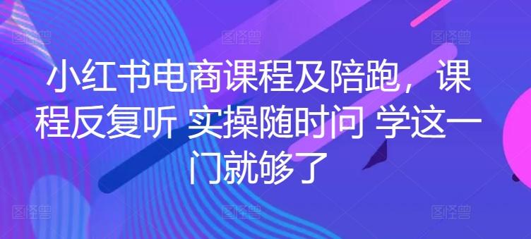 小红书电商课程及陪跑，课程反复听 实操随时问 学这一门就够了-小鹏项目网