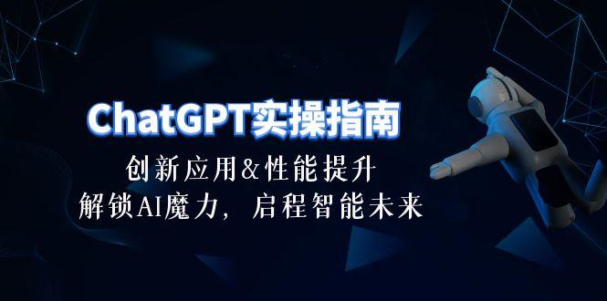 ChatGPT-实操指南：创新应用及性能提升，解锁 AI魔力，启程智能未来-30节-小鹏项目网