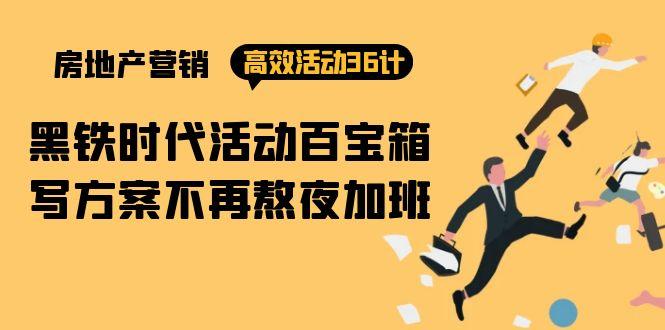 (9966期)房产营销高效活动36计：黑铁时代 活动百宝箱，写方案不再熬夜加班-小鹏项目网
