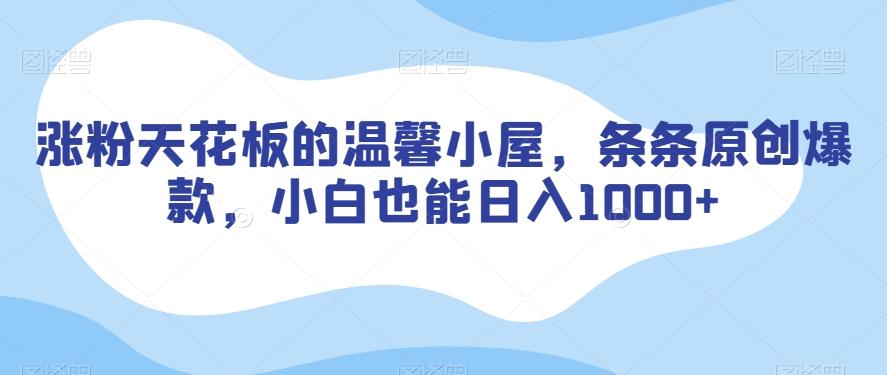 涨粉天花板的温馨小屋，条条原创爆款，小白也能日入1000+【揭秘】-小鹏项目网