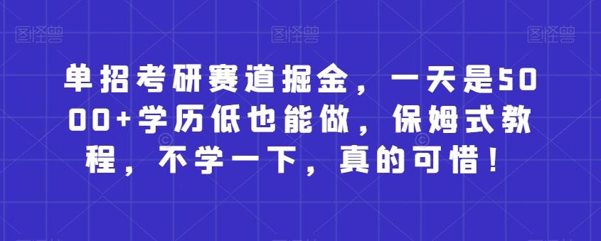 单招考研赛道掘金，一天是5000+学历低也能做，保姆式教程，不学一下，真的可惜！-小鹏项目网