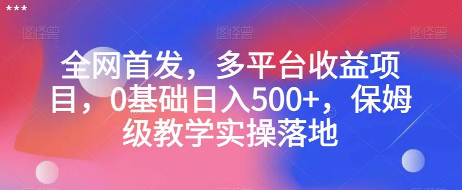 全网首发，多平台收益项目，0基础日入500+，保姆级教学实操落地【揭秘】-小鹏项目网