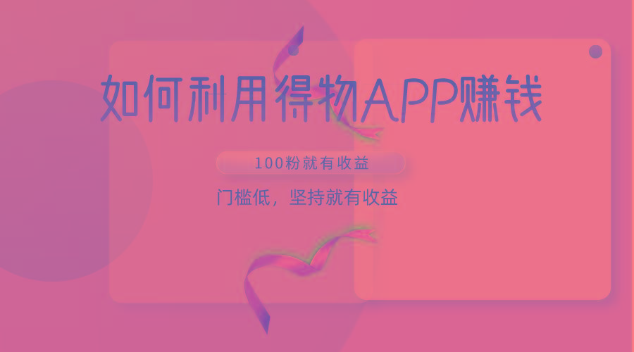 如何利用得物APP赚收益，100粉就可以赚收益，门槛低，坚持就有收益-小鹏项目网