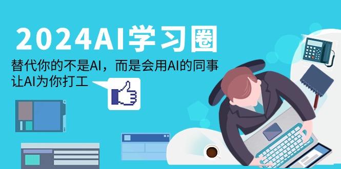(9494期)2024-AI-学习圈：替代你的不是AI，而是会用AI的同事，让AI为你打工-小鹏项目网