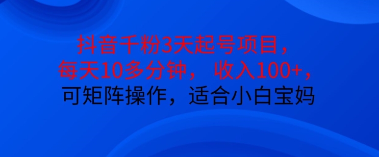 抖音干粉3天起号项目，每天10多分钟，收入100+，可矩阵操作，适合小白宝妈-小鹏项目网