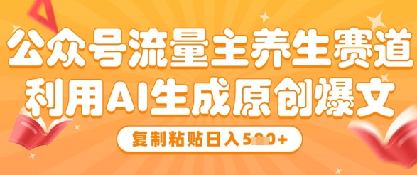 公众号流量主养生赛道，利用AI生成原创爆文，复制粘贴日入5张-小鹏项目网
