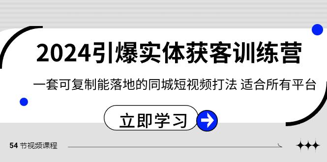 2024引爆实体获客训练营，一套可复制能落地的同城短视频打法，适合所有平台-小鹏项目网