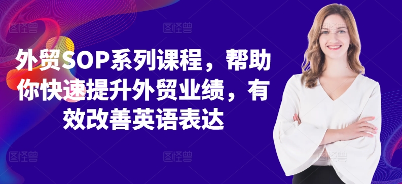 外贸SOP系列课程，帮助你快速提升外贸业绩，有效改善英语表达-小鹏项目网