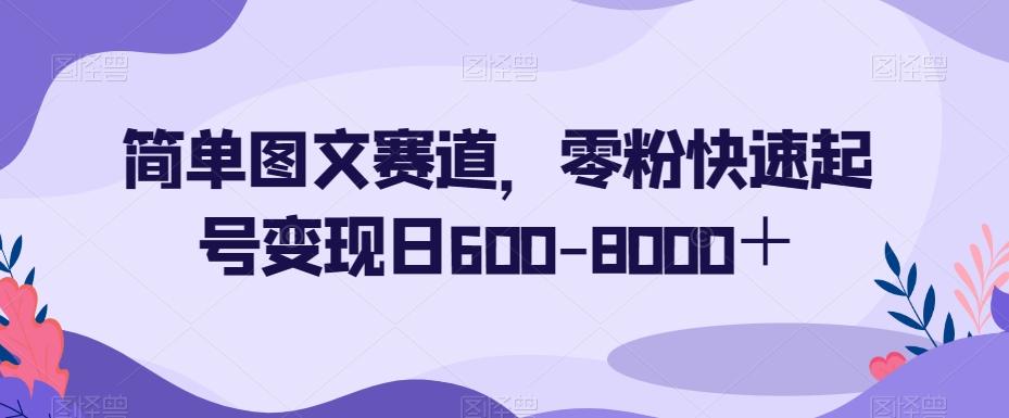 简单图文赛道，零粉快速起号变现日600-8000＋-小鹏项目网