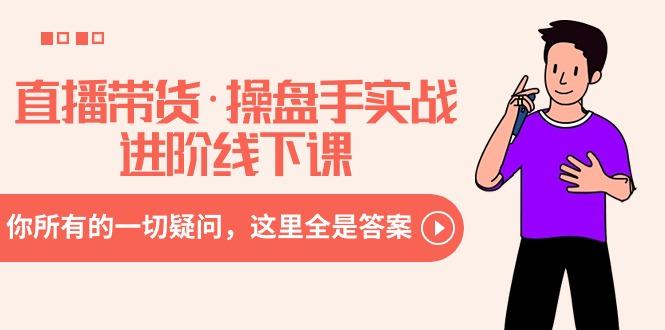 直播带货·操盘手实战进阶线下课：你所有的一切疑问，这里全是答案-小鹏项目网