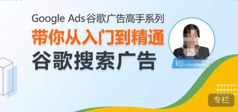 Google Ads谷歌广告高手 – 搜索广告，带你从入门到精通谷歌搜索广告-小鹏项目网