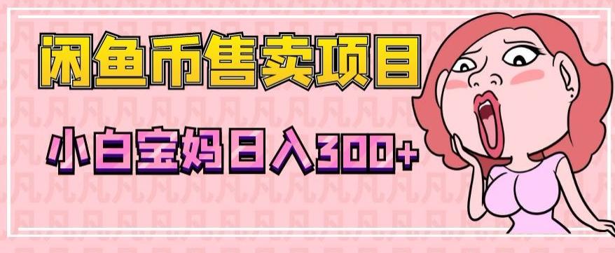 超级简单闲鱼币售卖项目，小白宝妈日入300+-小鹏项目网