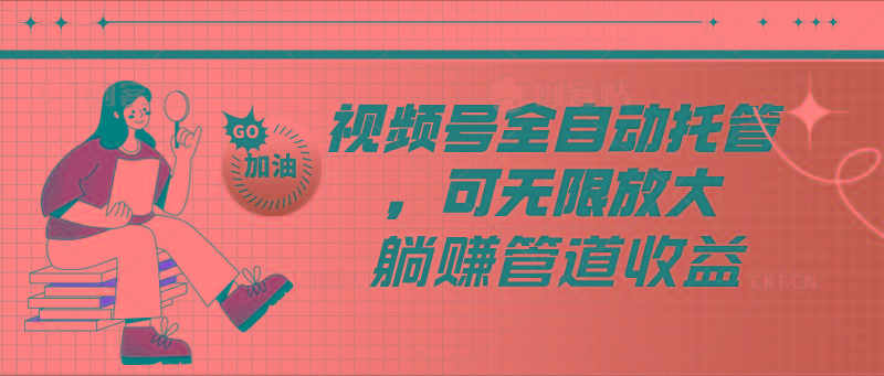 视频号全自动托管，有微信就能做的项目，可无限放大躺赚管道收益-小鹏项目网