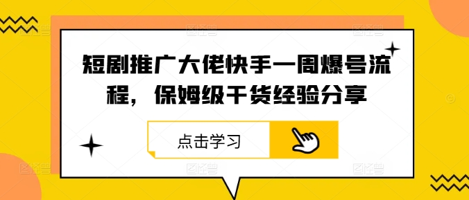 短剧推广大佬快手一周爆号流程，保姆级干货经验分享-小鹏项目网