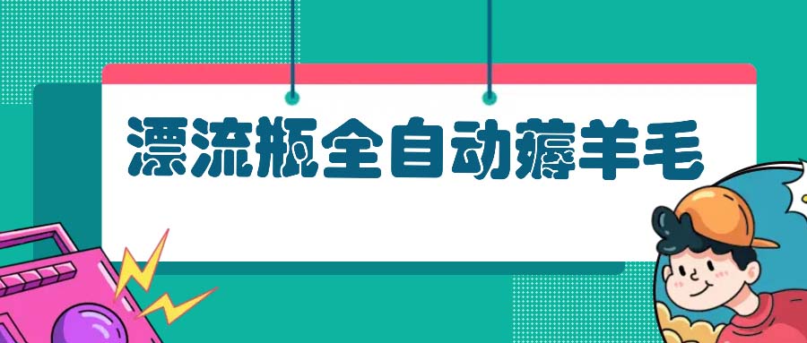 漂流瓶全自动薅羊毛：适合小白，宝妈，上班族，操作也是十分的简单-小鹏项目网