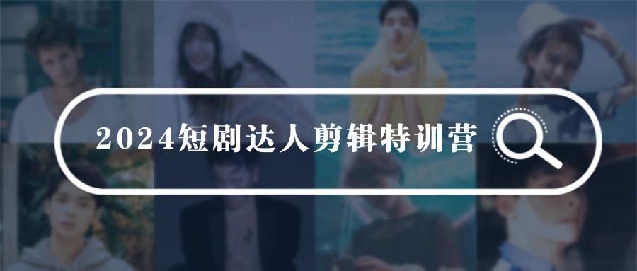 (9688期)2024短剧达人剪辑特训营，适合宝爸宝妈的0基础剪辑训练营(51节课)-小鹏项目网