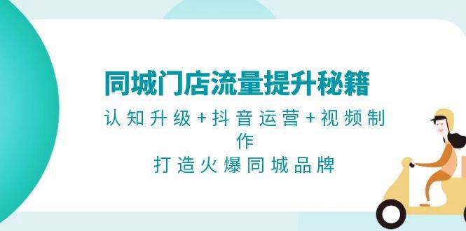 同城门店流量提升秘籍：认知升级+抖音运营+视频制作，打造火爆同城品牌-小鹏项目网