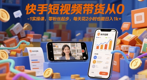 快手短视频带货从0-1实操课，零粉丝起步，每天花2小时也能日入1k+-小鹏项目网