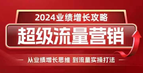2024超级流量营销，2024业绩增长攻略，从业绩增长思维到流量实操打法-小鹏项目网