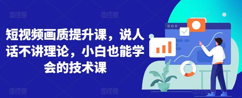 短视频画质提升课，说人话不讲理论，小白也能学会的技术课-小鹏项目网