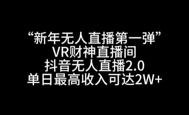 “新年无人直播第一弹“VR财神直播间，抖音无人直播2.0，单日最高收入可达2W+【揭秘】-小鹏项目网