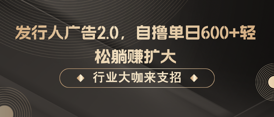 发行人广告2.0，无需任何成本自撸单日600+，轻松躺赚扩大-小鹏项目网